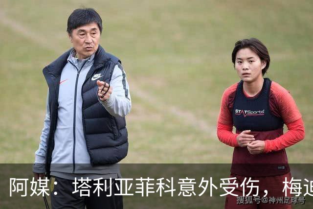 阿媒：塔利亚菲科意外受伤，梅迪纳或利马可能客串左后卫